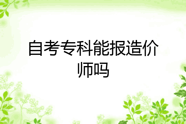自考专科能报造价师吗