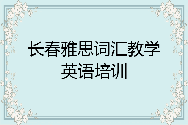 长春雅思词汇教学英语培训