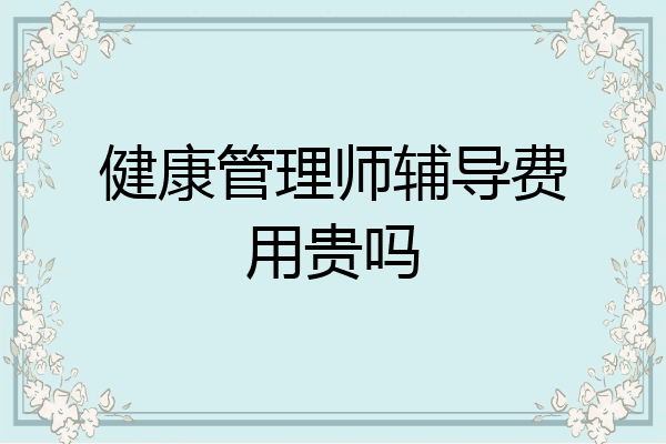 健康管理师辅导费用贵吗