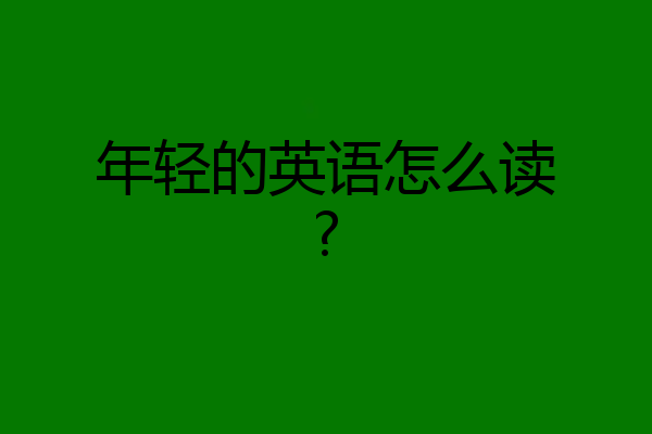 年轻的英语怎么读?