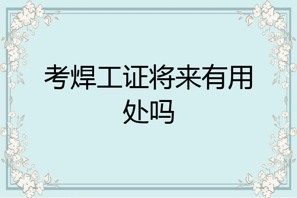 考焊工证将来有用处吗