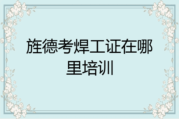 旌德考焊工证在哪里培训