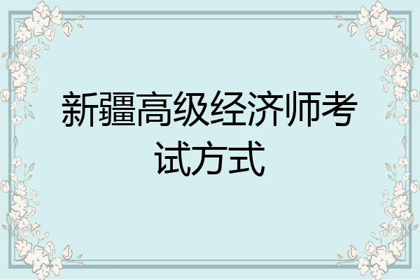 新疆高级经济师考试方式