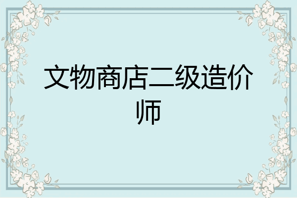文物商店二级造价师