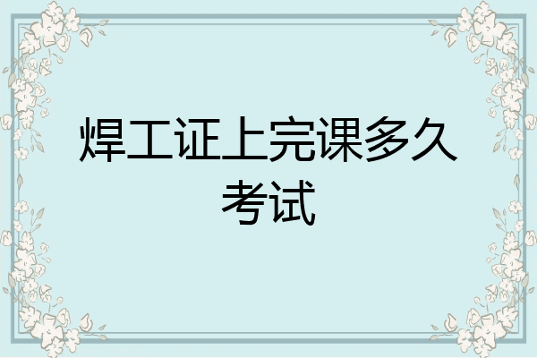 焊工证上完课多久考试