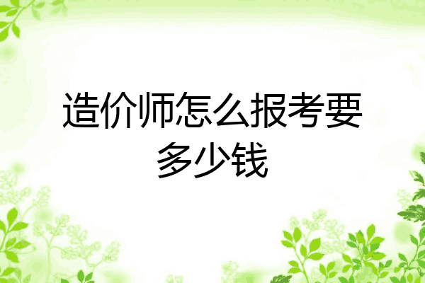 造价师怎么报考要多少钱