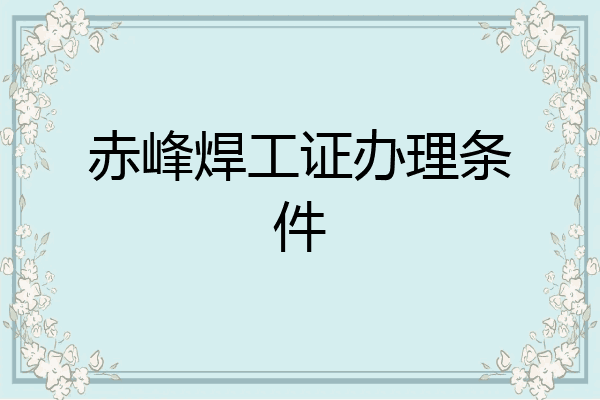 赤峰焊工证办理条件