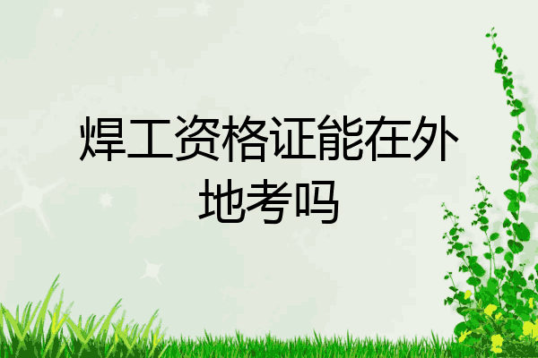 焊工资格证能在外地考吗