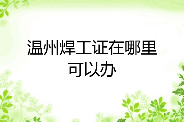 温州焊工证在哪里可以办