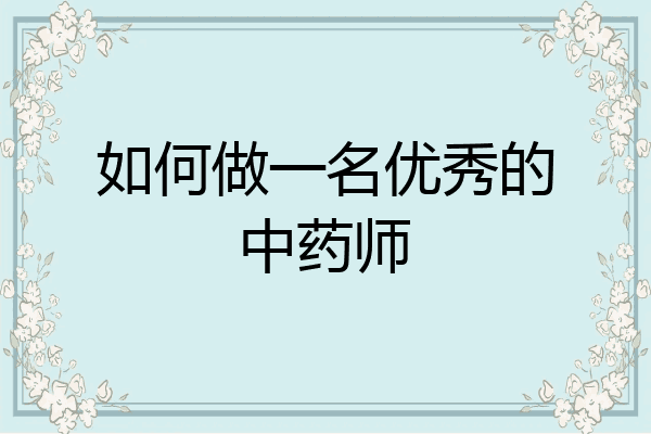 如何做一名优秀的中药师