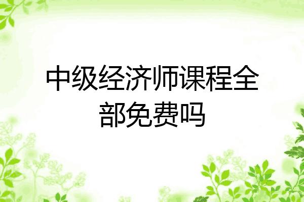 中级经济师课程全部免费吗