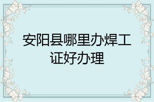 安阳县哪里办焊工证好办理