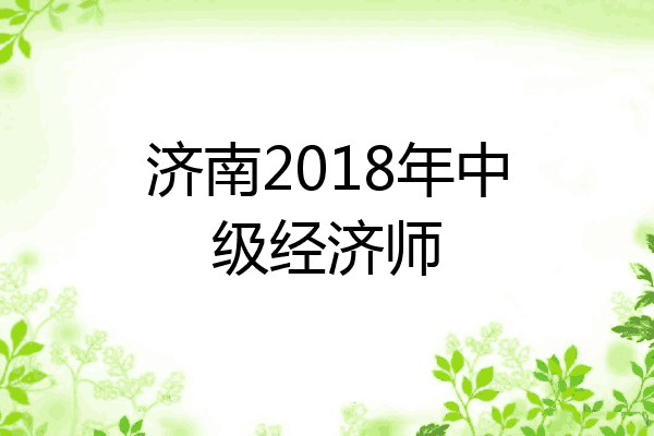 济南2018年中级经济师