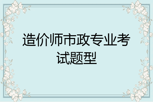 造价师市政专业考试题型