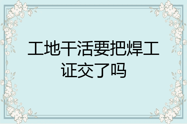 工地干活要把焊工证交了吗