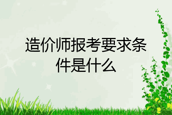 造价师报考要求条件是什么