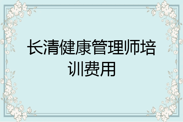 长清健康管理师培训费用