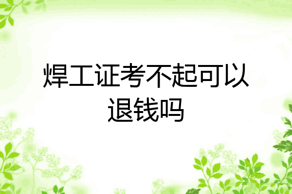 焊工证考不起可以退钱吗