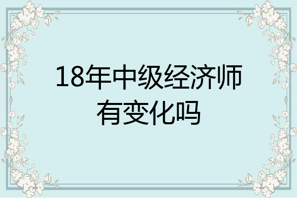 18年中级经济师有变化吗