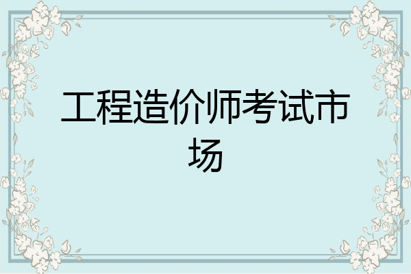 工程造价师考试市场