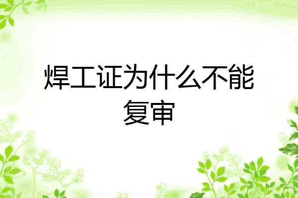 焊工证为什么不能复审