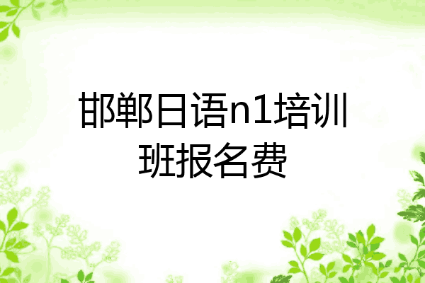 邯郸日语n1培训班报名费