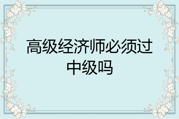 高级经济师必须过中级吗