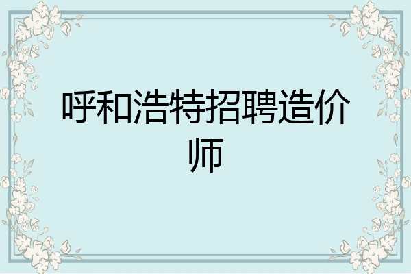 呼和浩特招聘造价师