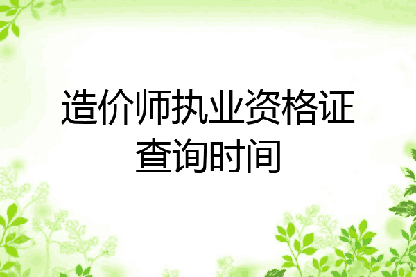 造价师执业资格证查询时间