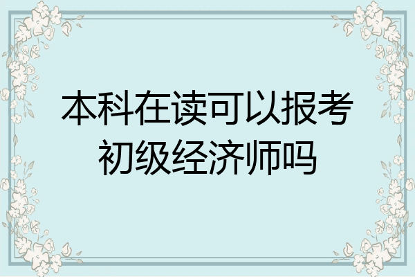本科在读可以报考初级经济师吗