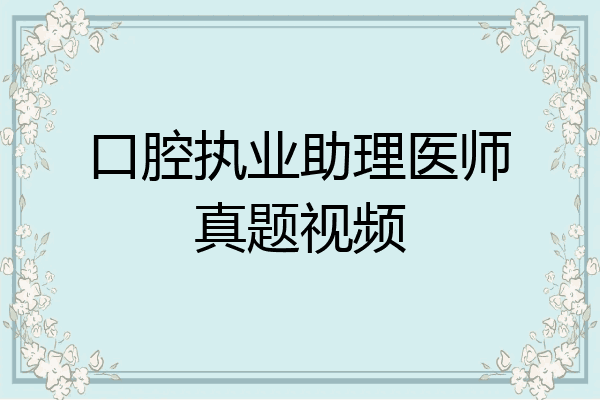 口腔执业助理医师真题视频