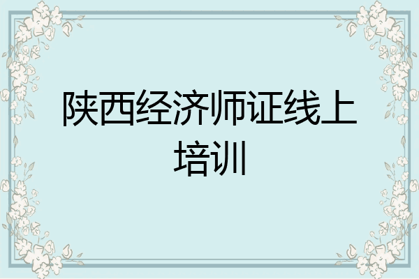 陕西经济师证线上培训
