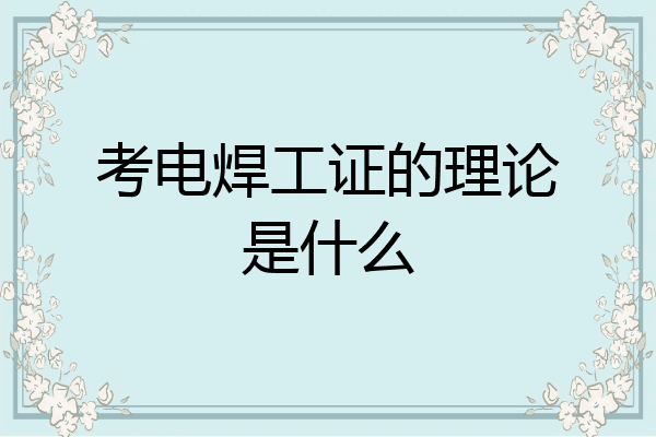 考电焊工证的理论是什么