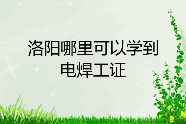 洛阳哪里可以学到电焊工证