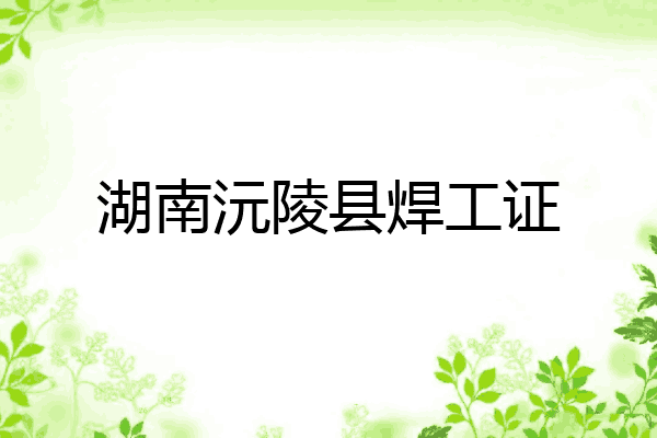 湖南沅陵县焊工证