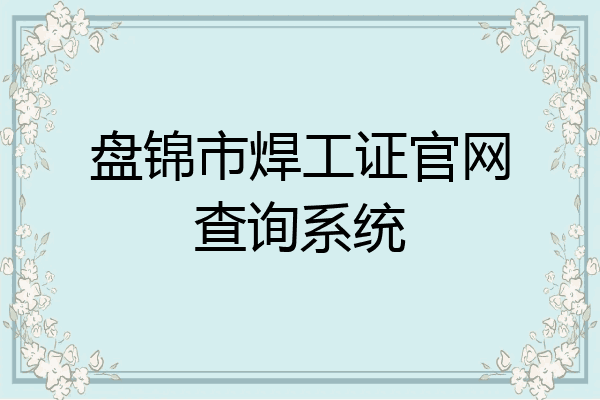 盘锦市焊工证官网查询系统