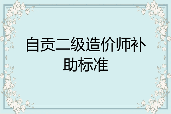 自贡二级造价师补助标准