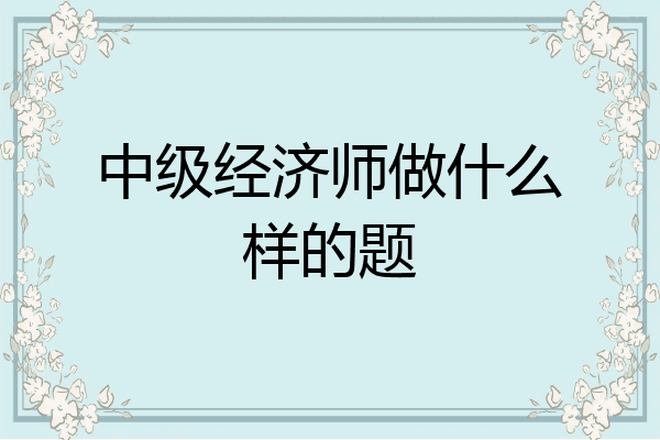 中级经济师做什么样的题