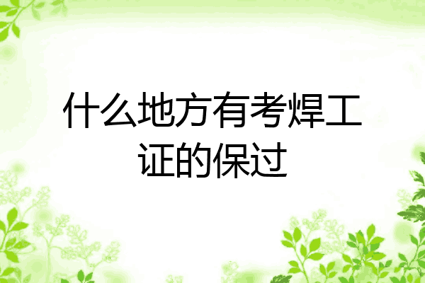 什么地方有考焊工证的保过