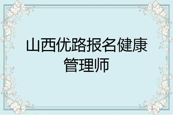 山西优路报名健康管理师