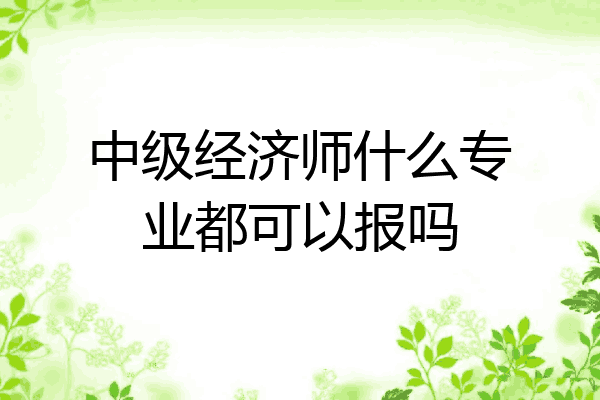 中级经济师什么专业都可以报吗