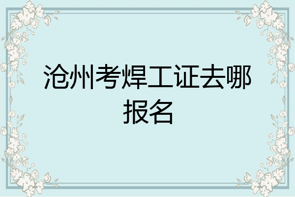 沧州考焊工证去哪报名