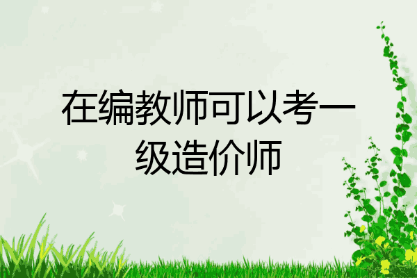 在编教师可以考一级造价师