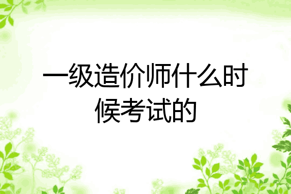 一级造价师什么时候考试的