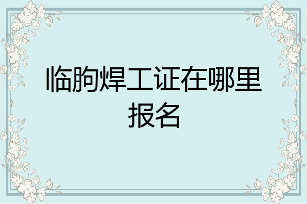 临朐焊工证在哪里报名