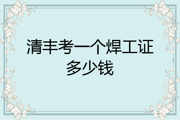 清丰考一个焊工证多少钱
