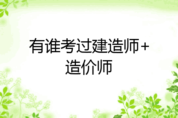 有谁考过建造师+造价师