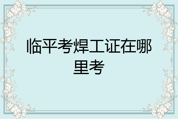 临平考焊工证在哪里考