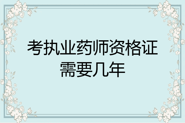 考执业药师资格证需要几年