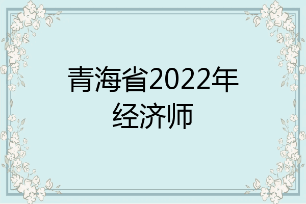 青海省2022年经济师